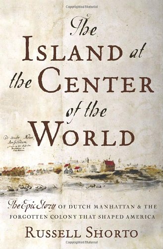 The Island at the Center of the World: The Epic Story of Dutch Manhattan and the Forgotten Colony that Shaped America