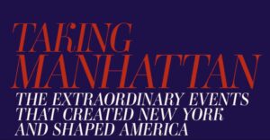 Taking Manhattan: The Extraordinary Events That Created New York & Shaped America